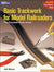 Basic Trackwork for Model Railroaders: The Complete Photo Guide
