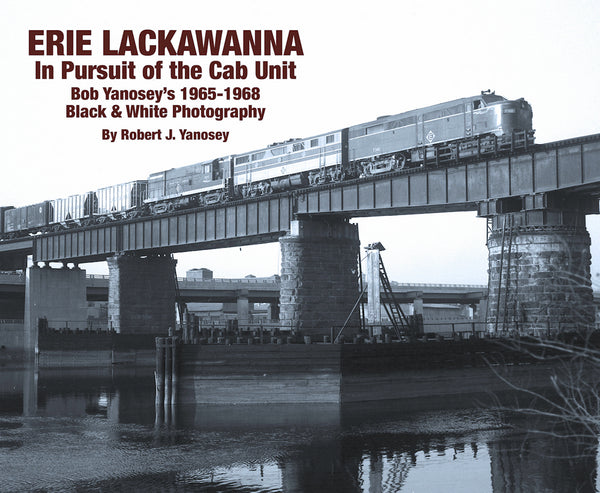Erie Lackawanna In Pursuit of the Cab Unit: Bob Yanosey's 1965-1968 Black & White Photography