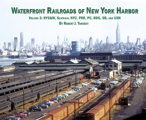 Waterfront Railroads of New York Harbor Volume 3: NYS&W, Seatrain, NYC, PRR, PC, Reading, SB and USN