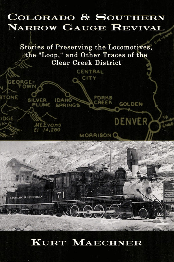 Colorado & Southern Narrow Gauge Revival: Stories of Preserving the Locomotives, the "Loop" and Other Traces of the Clear Creek District
