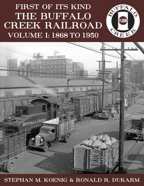 First of Its Kind - The Buffalo Creek Railroad, Volume 1: 1868 to 1950