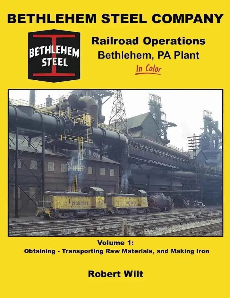 Bethlehem Steel Company Railroad Operations, Bethlehem, PA Plant In Color Volume 1: Obtaining-Transporting Raw Materials, and Making Iron SPECIAL ORDER ONLY