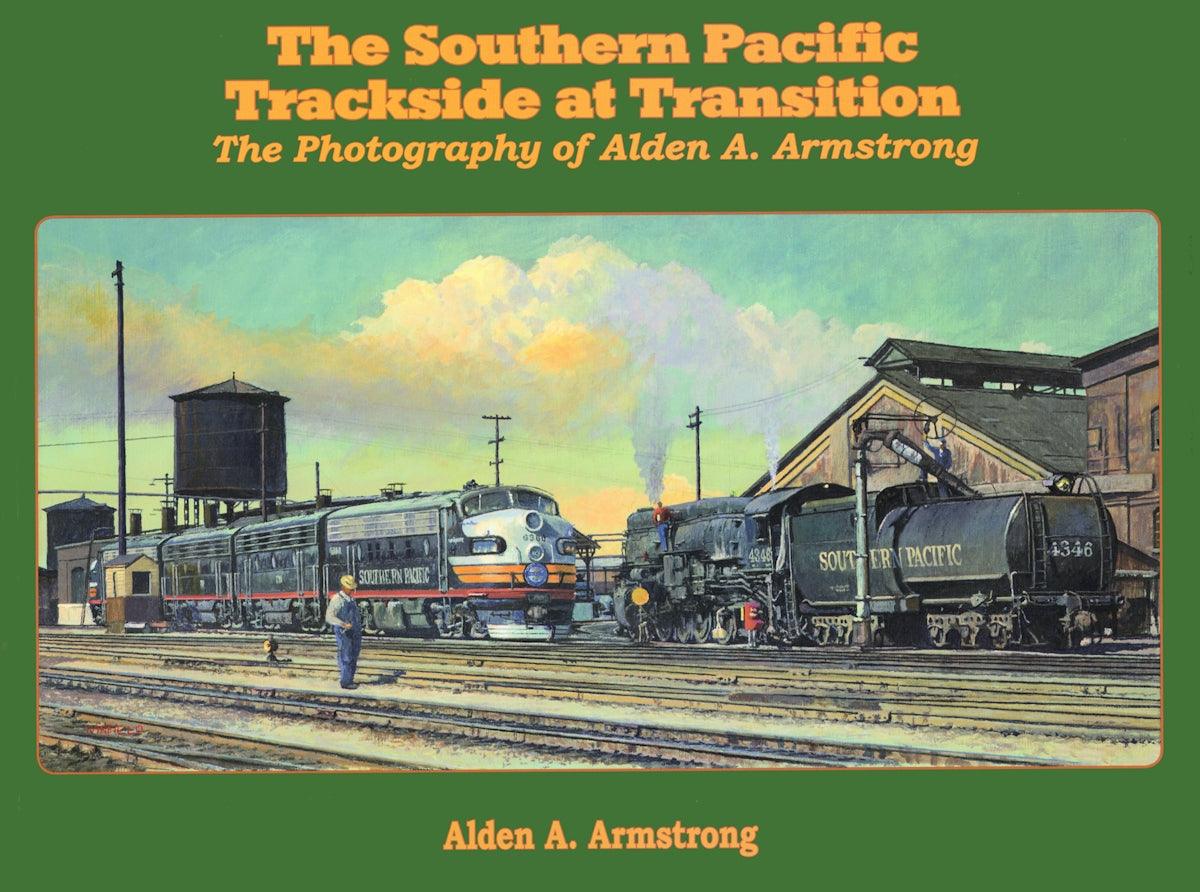 The Southern Pacific Trackside at Transition: The Photography of Alden A. Armstrong - Arizona Hobbies LLC