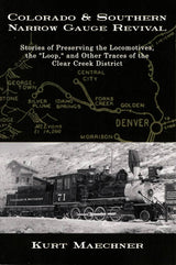 Colorado & Southern Narrow Gauge Revival: Stories of Preserving the Locomotives, the "Loop" and Other Traces of the Clear Creek District - Arizona Hobbies LLC