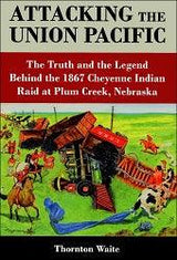 Attacking the Union Pacific: The Truth and the Legend Behind the 1867 Cheyenne Indian Raid at Plum Creek, Nebraska - Arizona Hobbies LLC