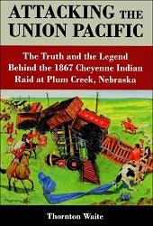Attacking the Union Pacific: The Truth and the Legend Behind the 1867 Cheyenne Indian Raid at Plum Creek, Nebraska - Arizona Hobbies LLC